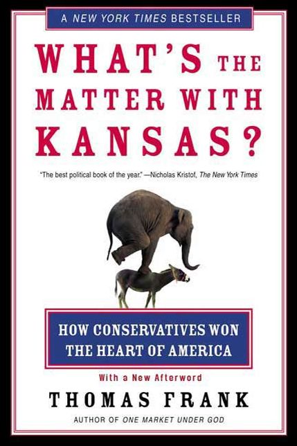 What's the Matter with Kansas?: How Conservatives Won the Heart of America