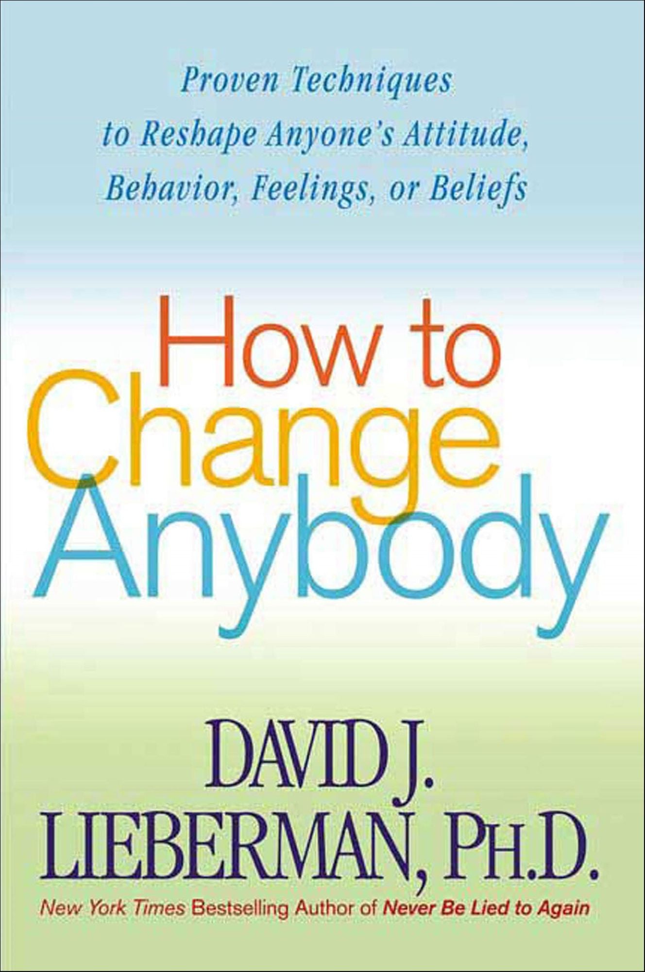 How to Change Anybody: Proven Techniques to Reshape Anyone's Attitude, Behavior, Feelings, or Beliefs