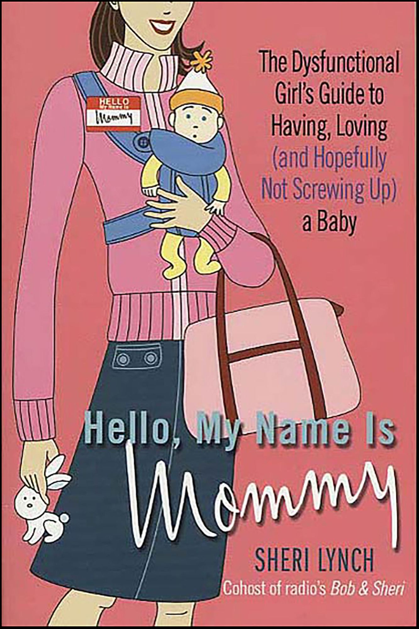 Hello, My Name Is Mommy: The Dysfunctional Girl's Guide to Having, Loving (and Hopefully Not Screwing Up) a Baby