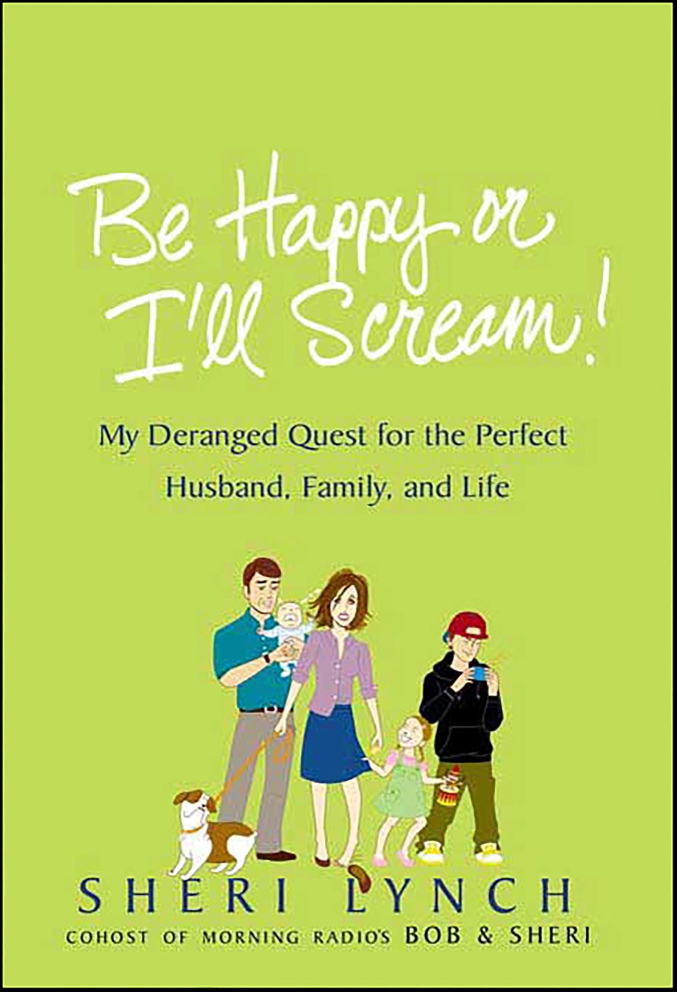 Be Happy or I'll Scream!: My Deranged Quest for the Perfect Husband, Family, and Life
