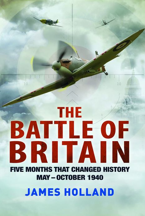 The Battle of Britain: Five Months That Changed History; May-October 1940