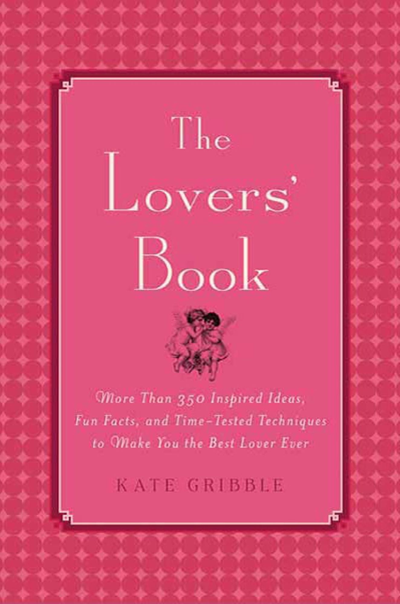 The Lovers' Book: More than 350 Inspired Ideas, Fun Facts and Time-tested Techniques to Make You the Best Lover Ever