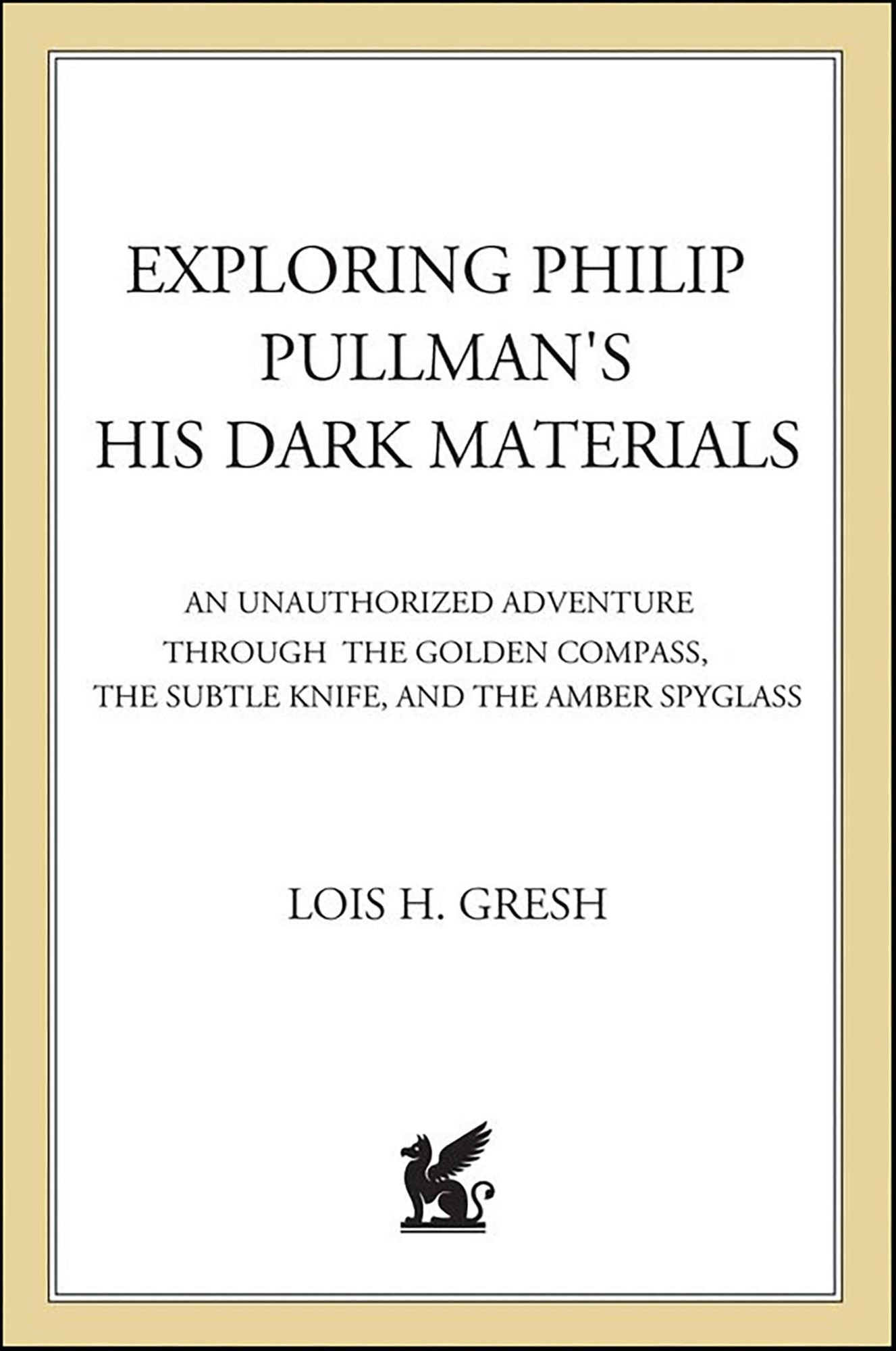 Exploring Philip Pullman's His Dark Materials: An Unauthorized Adventure Through The Golden Compass, The Subtle Knife, and The Amber Spyglass