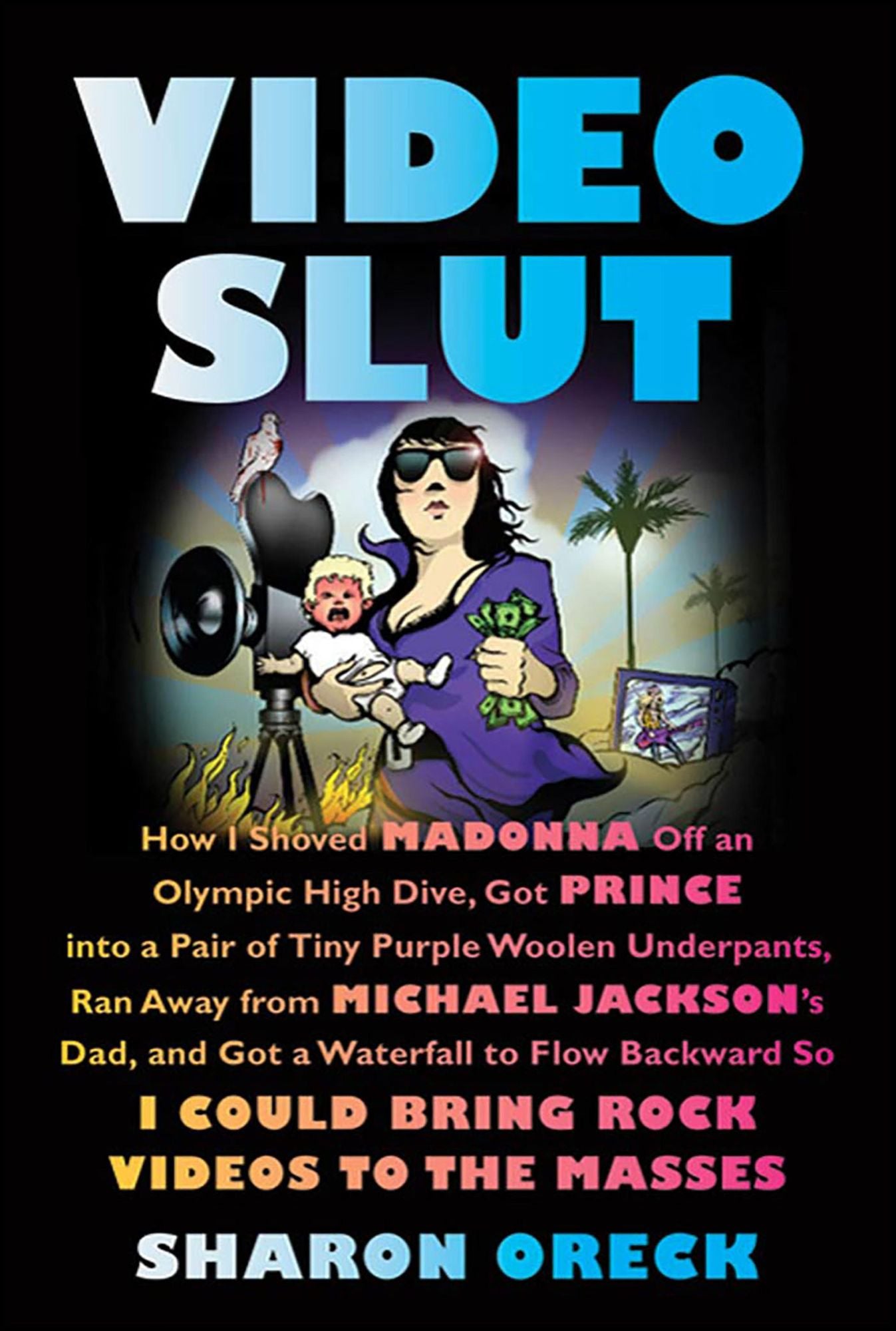 Video Slut: How I Shoved Madonna Off an Olympic High Dive, Got Prince into a Pair of Tiny Purple Woolen Underpants, Ran Away from Michael Jackson's Dad, and Got a Waterfall to Flow Backward So I Could Bring Rock Videos to the Masses