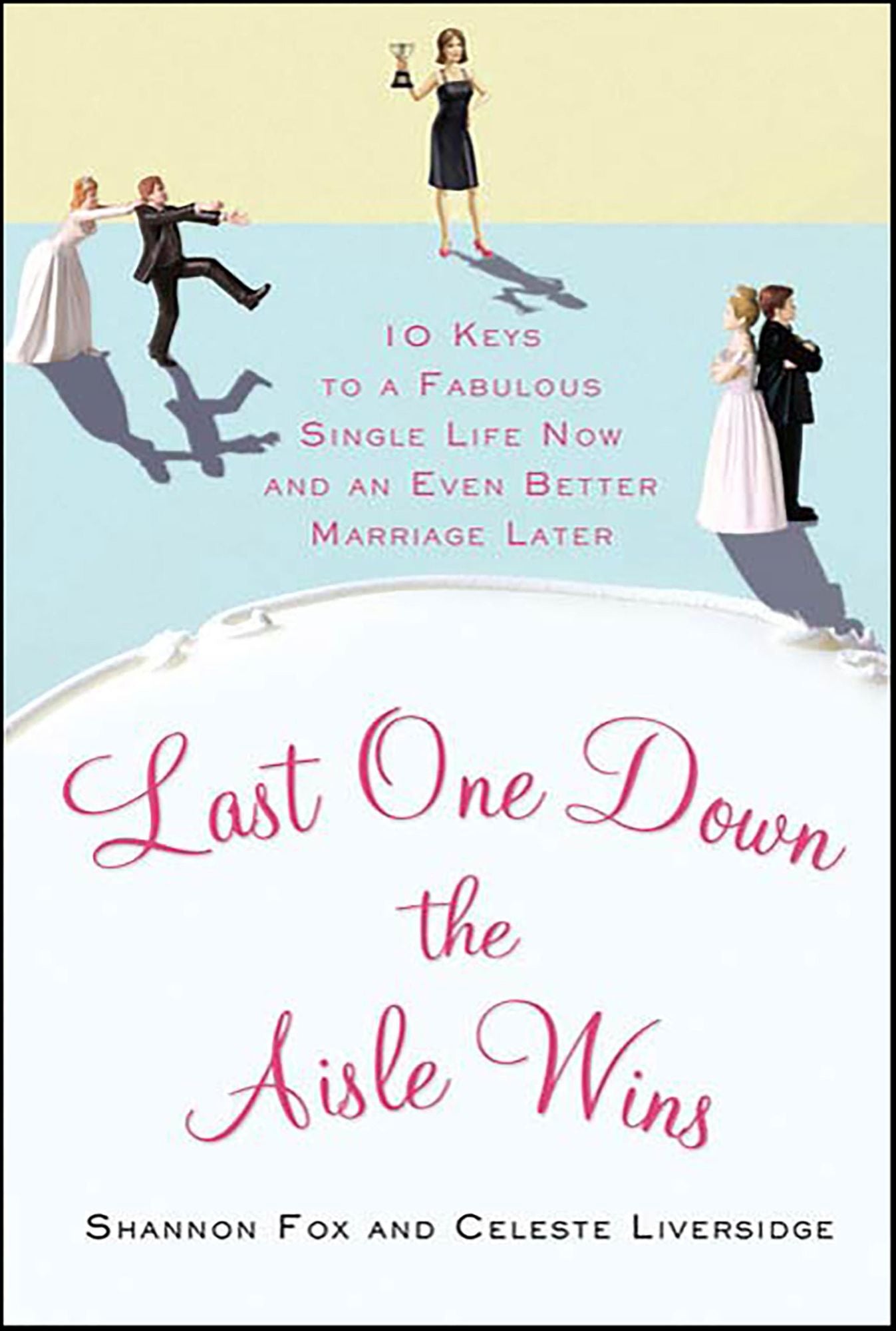 Last One Down the Aisle Wins: 10 Keys to a Fabulous Single Life Now and an Even Better Marriage Later