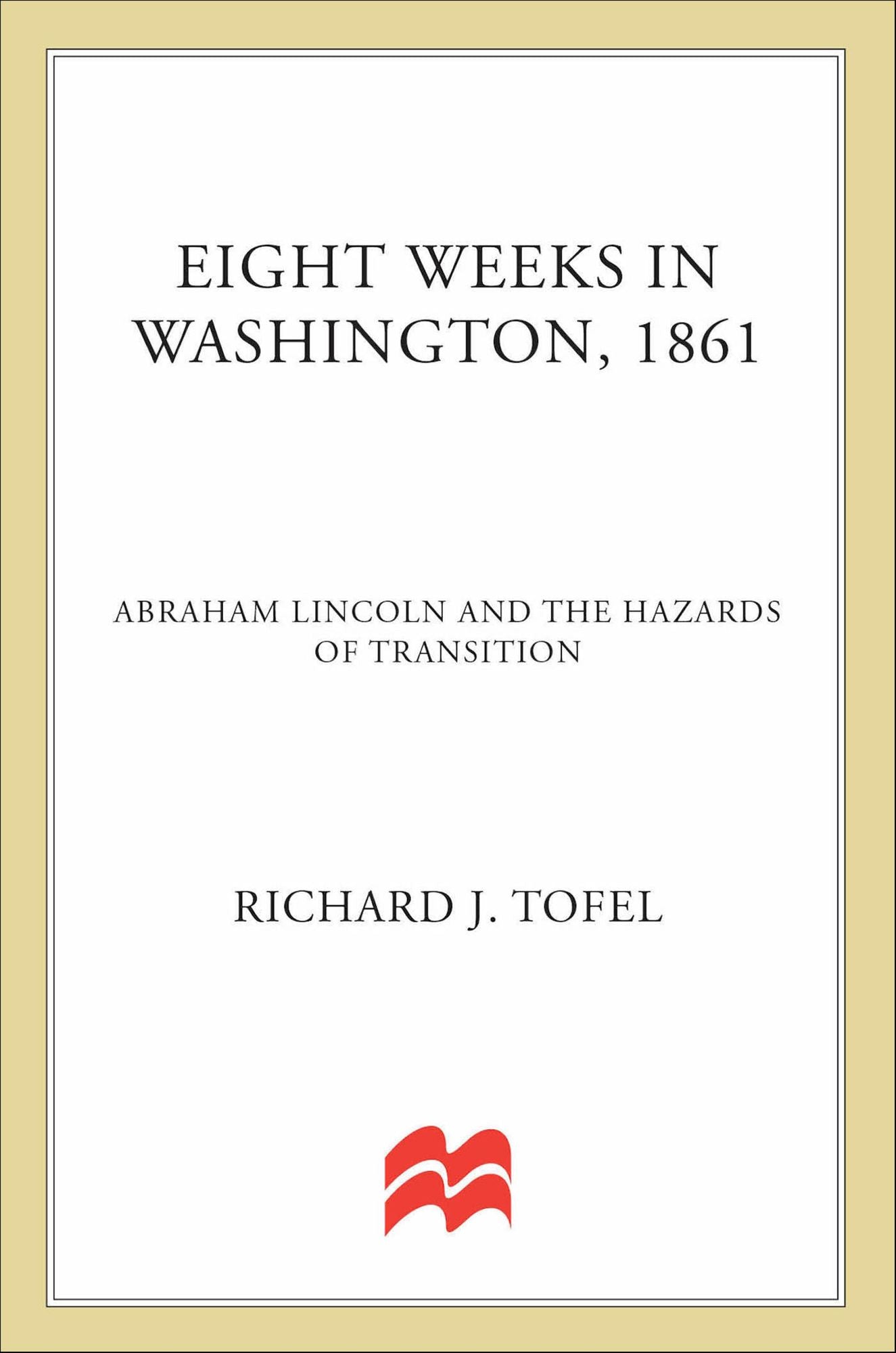 Eight Weeks in Washington, 1861: Abraham Lincoln and the Hazards of Transition