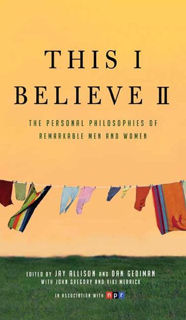 This I Believe II: More Personal Philosophies of Remarkable Men and Women
