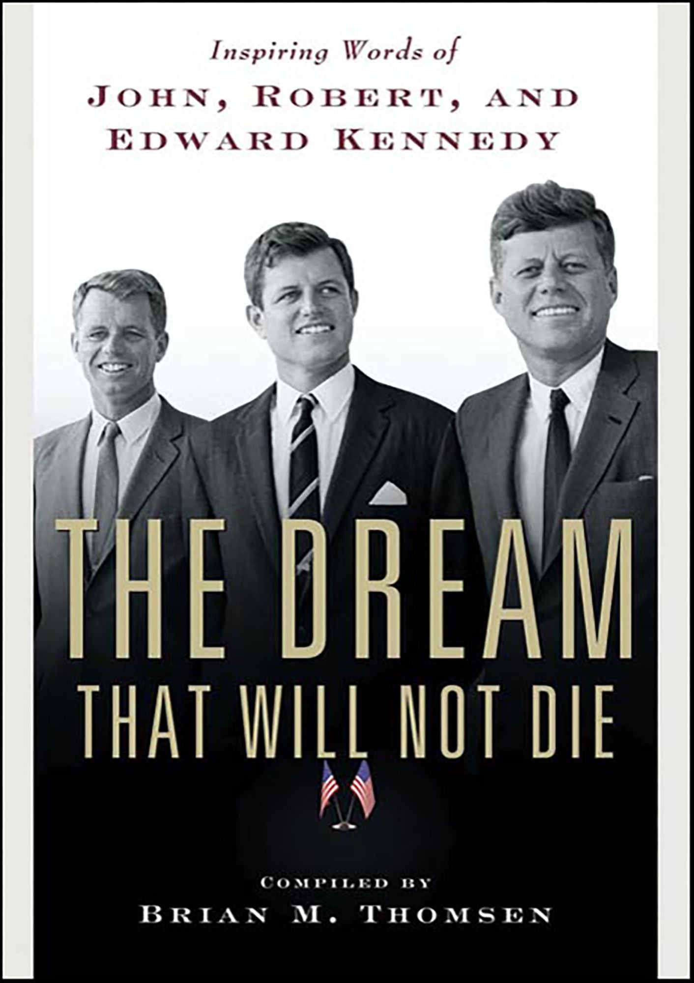 The Dream That Will Not Die: Inspiring Words of John, Robert, and Edward Kennedy