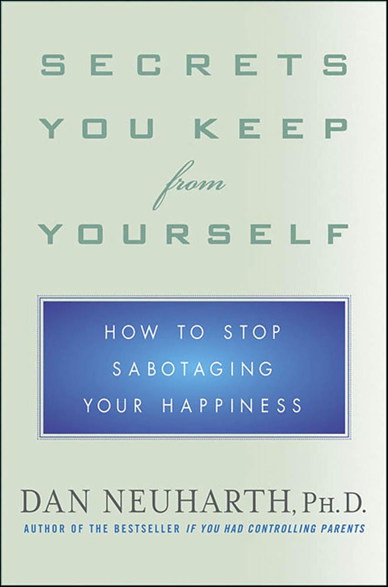 Secrets You Keep from Yourself: How to Stop Sabotaging Your Happiness