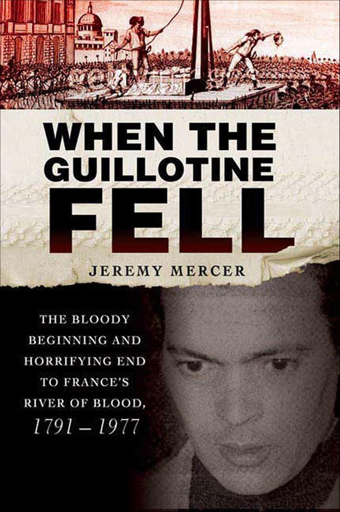 When the Guillotine Fell: The Bloody Beginning and Horrifying End to France's River of Blood, 1791--1977