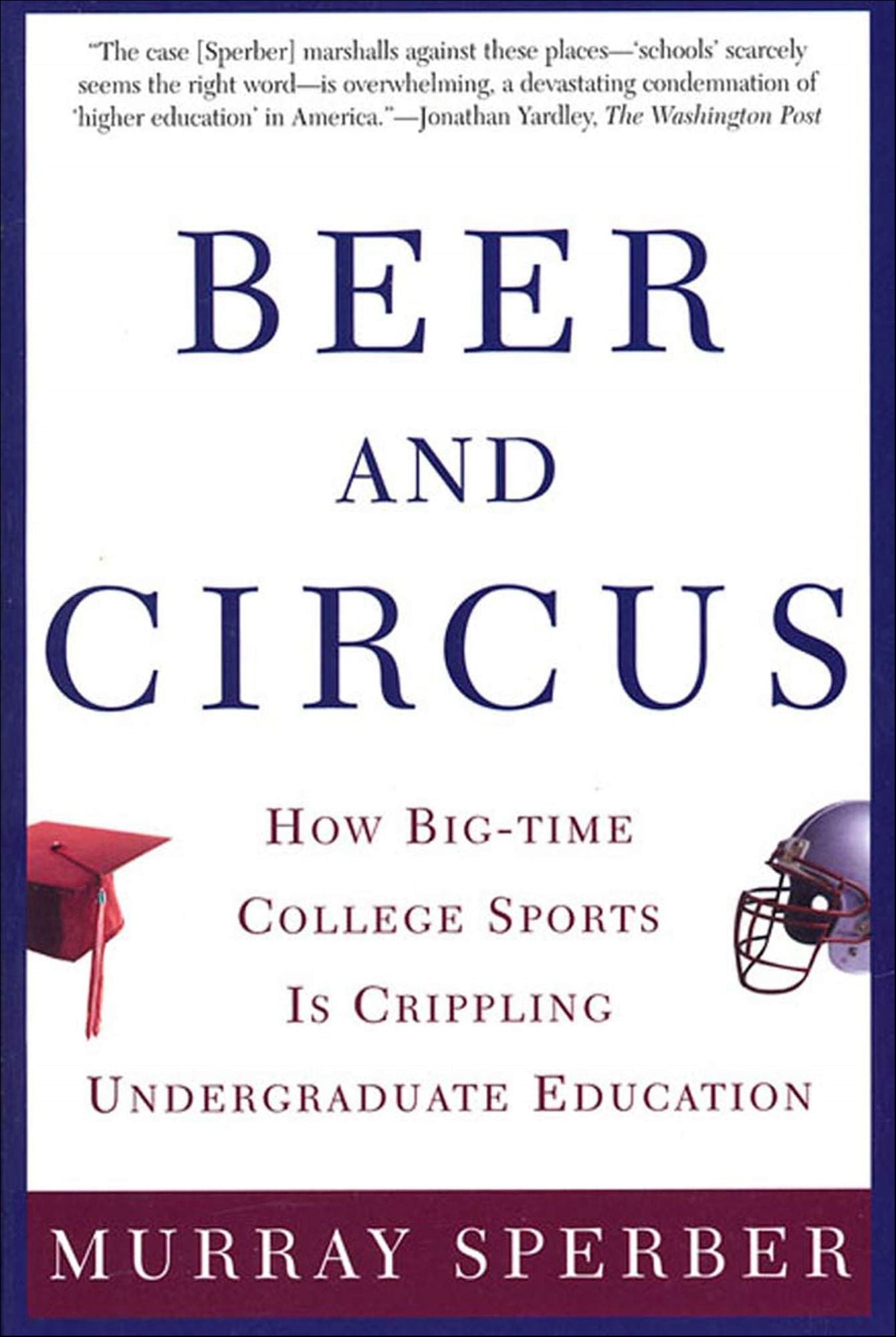 Beer and Circus: How Big-Time College Sports Has Crippled Undergraduate Education
