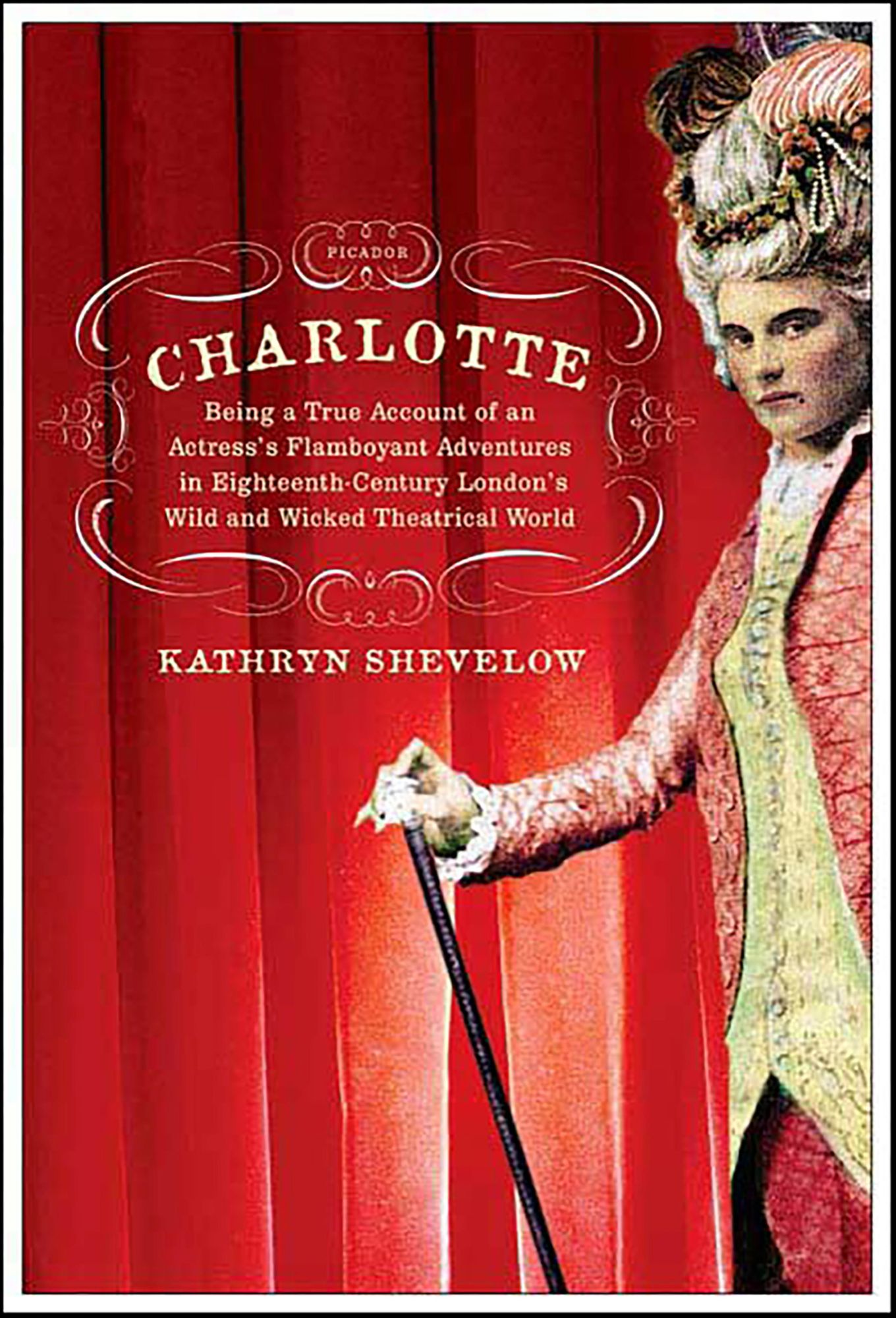Charlotte: Being a True Account of an Actress's Flamboyant Adventures in Eighteenth-Century London's Wild and Wicked Theatrical World