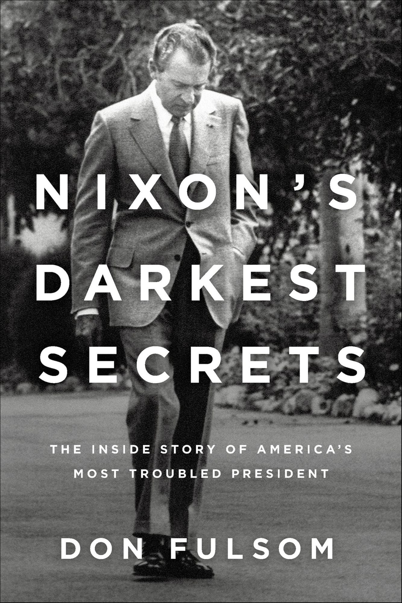Nixon's Darkest Secrets: The Inside Story of America's Most Troubled President