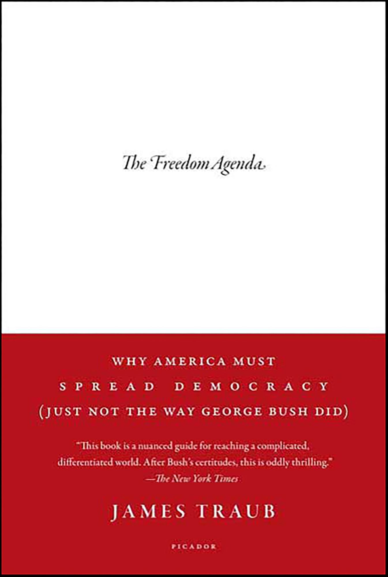 The Freedom Agenda: Why America Must Spread Democracy (Just Not the Way George Bush Did)