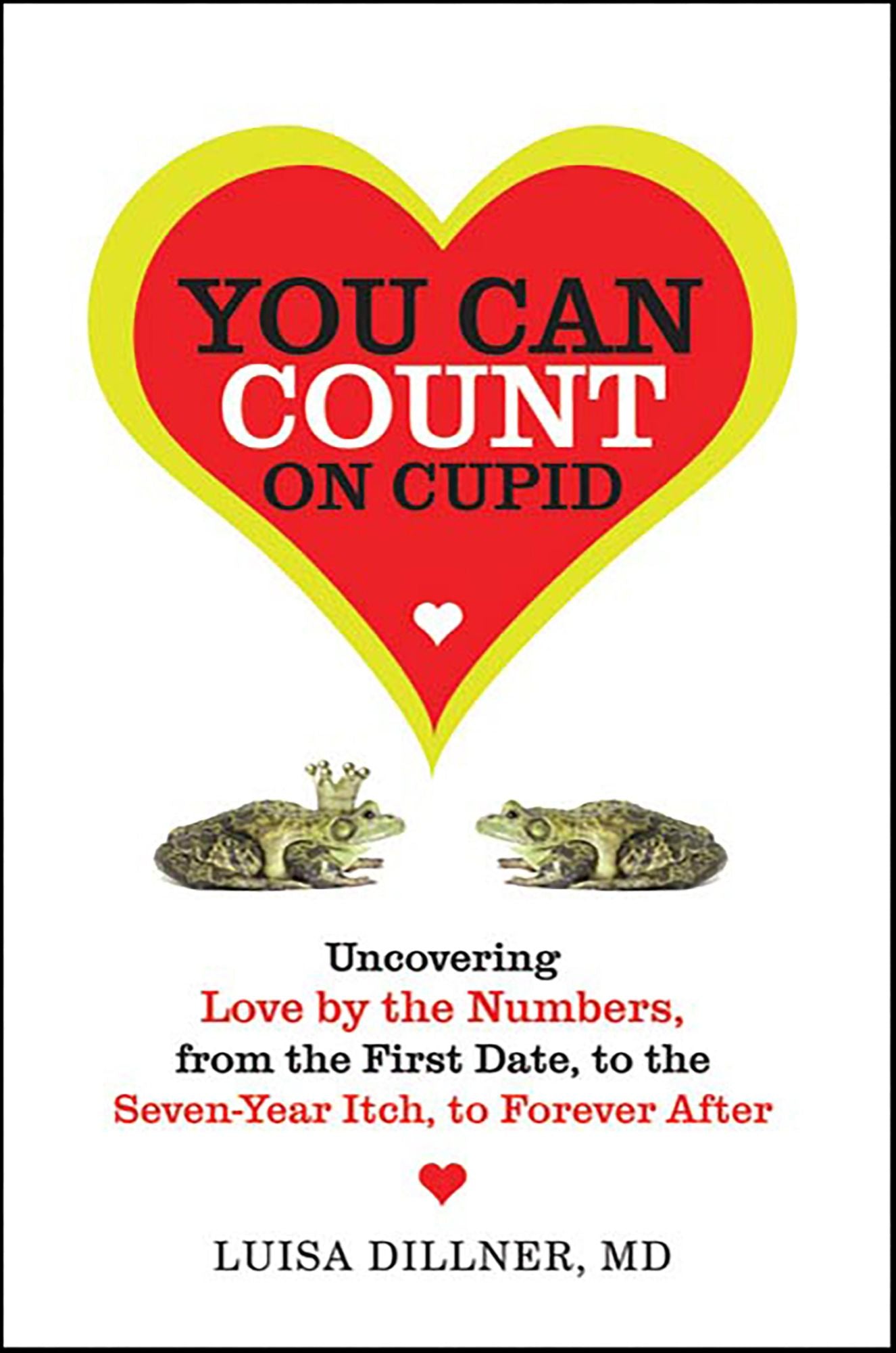 You Can Count on Cupid: Uncovering Love by the Numbers, from the First Date, to the Seven-Year Itch, to the Forever After