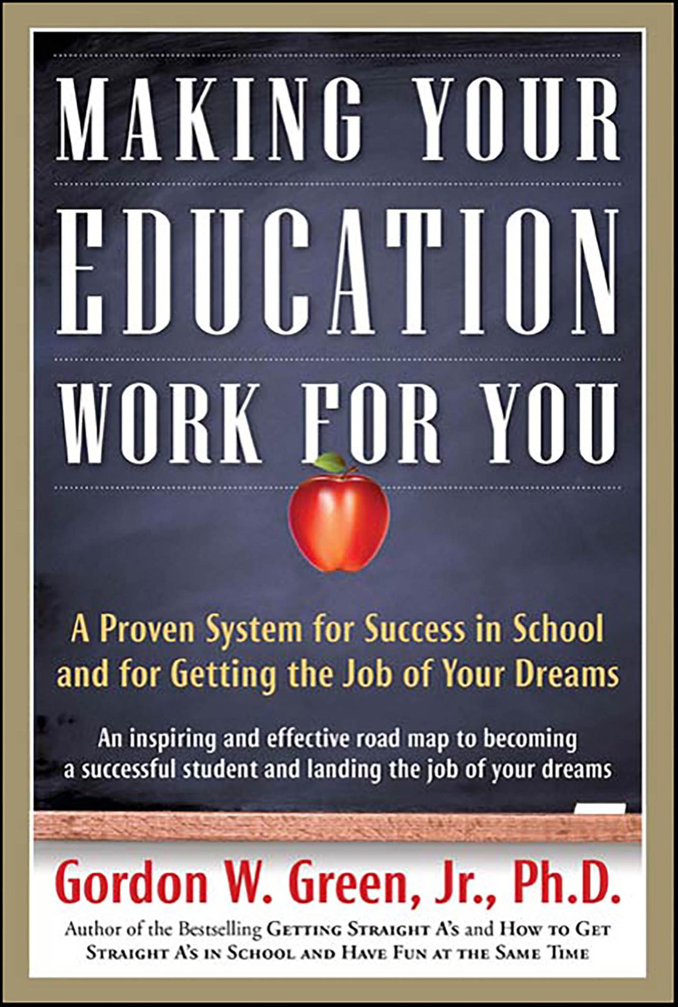 Making Your Education Work For You: A Proven System for Success in School and for Getting the Job of Your Dreams