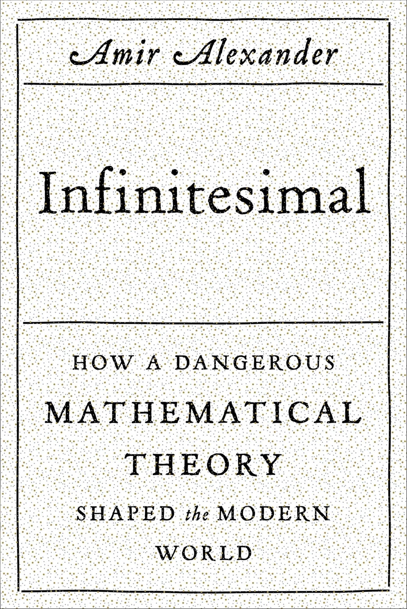 Infinitesimal: How a Dangerous Mathematical Theory Shaped the Modern World
