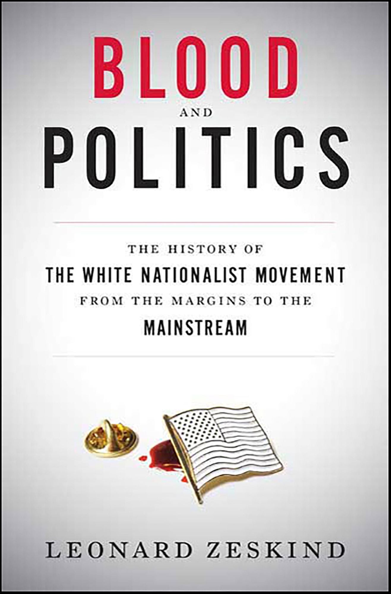 Blood and Politics: The History of the White Nationalist Movement from the Margins to the Mainstream