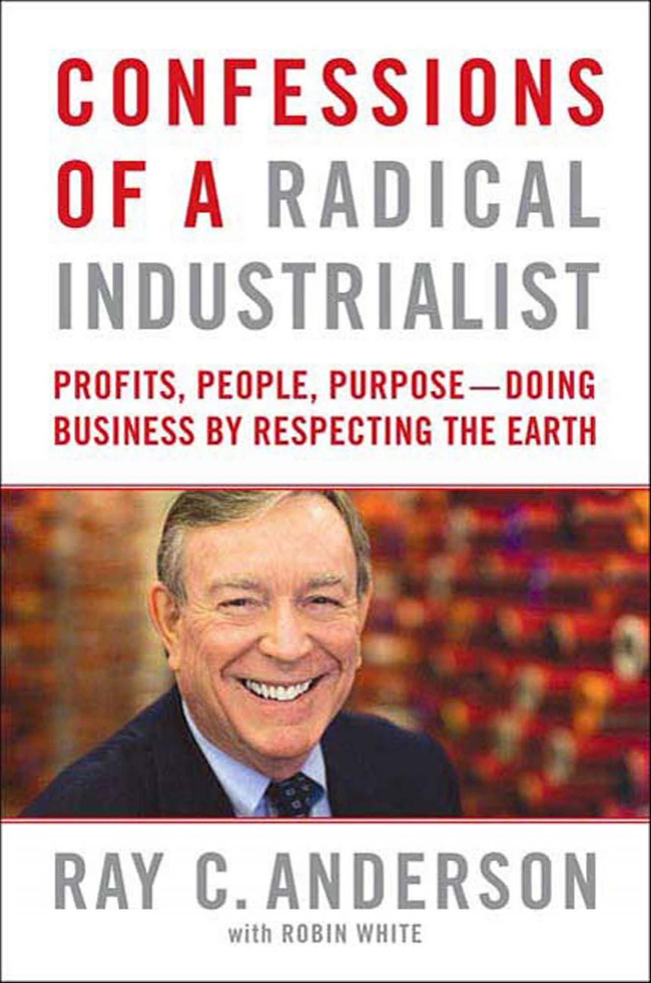Confessions of a Radical Industrialist: Profits, People, Purpose--Doing Business by Respecting the Earth