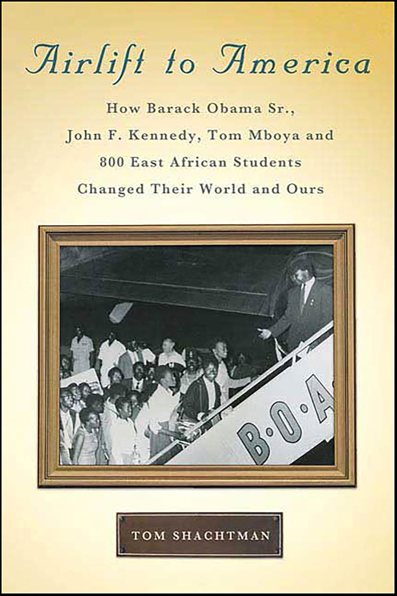 Airlift to America: How Barack Obama, Sr., John F. Kennedy, Tom Mboya, and 800 East African Students Changed Their World and Ours