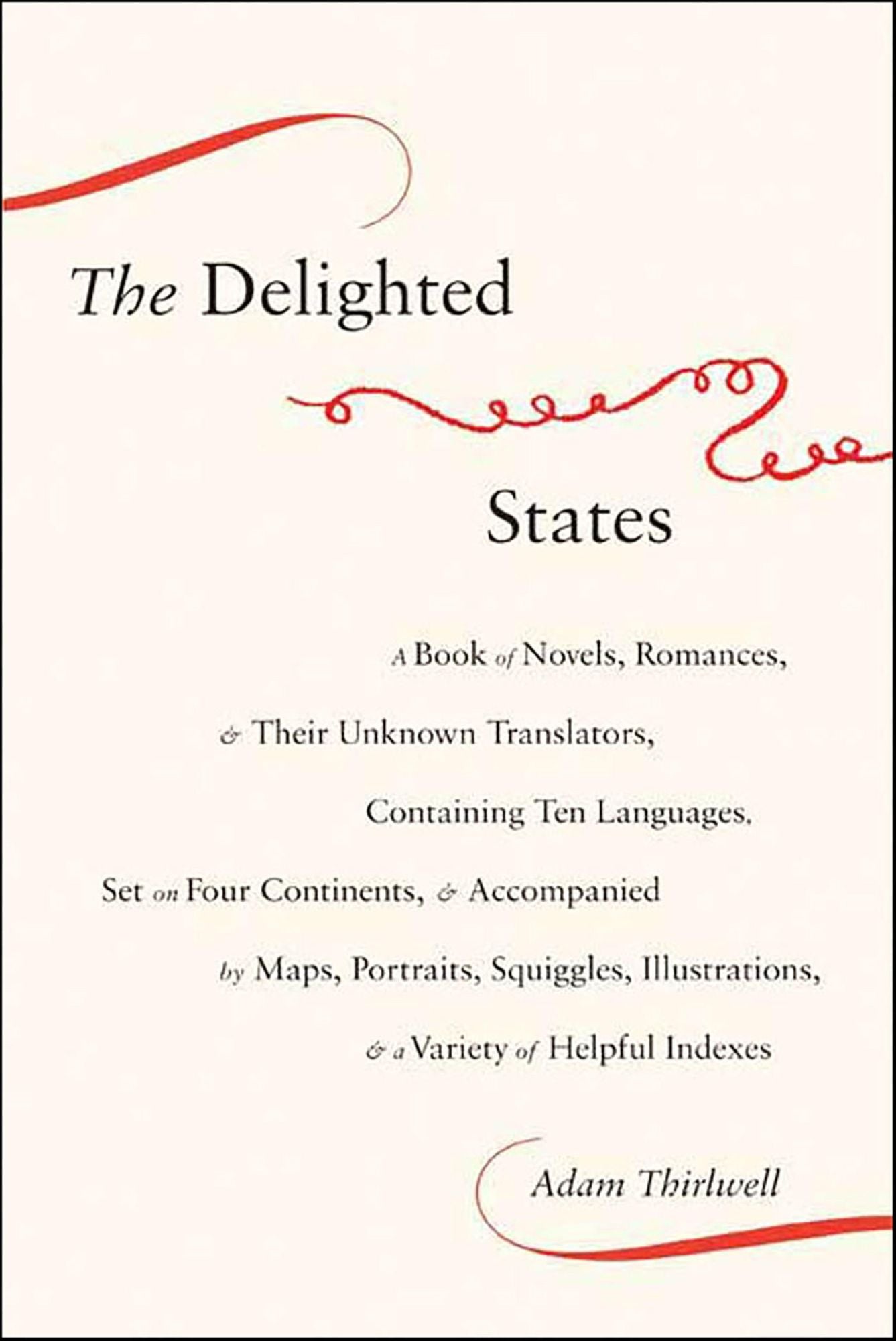 The Delighted States: A Book of Novels, Romances, & Their Unknown Translators, Containing Ten Languages, Set on Four Continents, & Accompanied by Maps, Portraits, Squiggles, Illustrations, & a Variety of Helpful Indexes