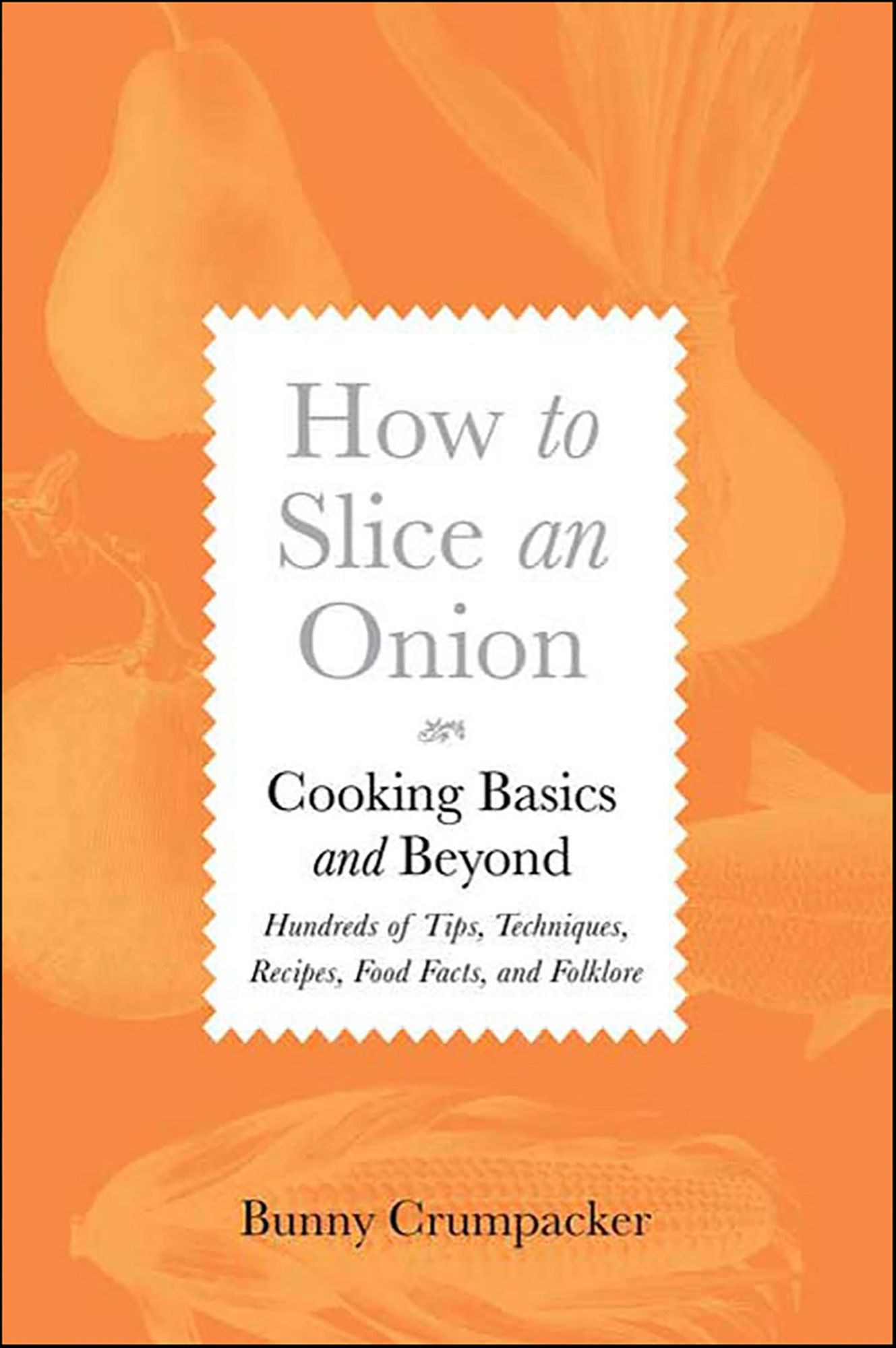 How to Slice an Onion: Cooking Basics and Beyond--Hundreds of Tips, Techniques, Recipes, Food Facts, and Folklore