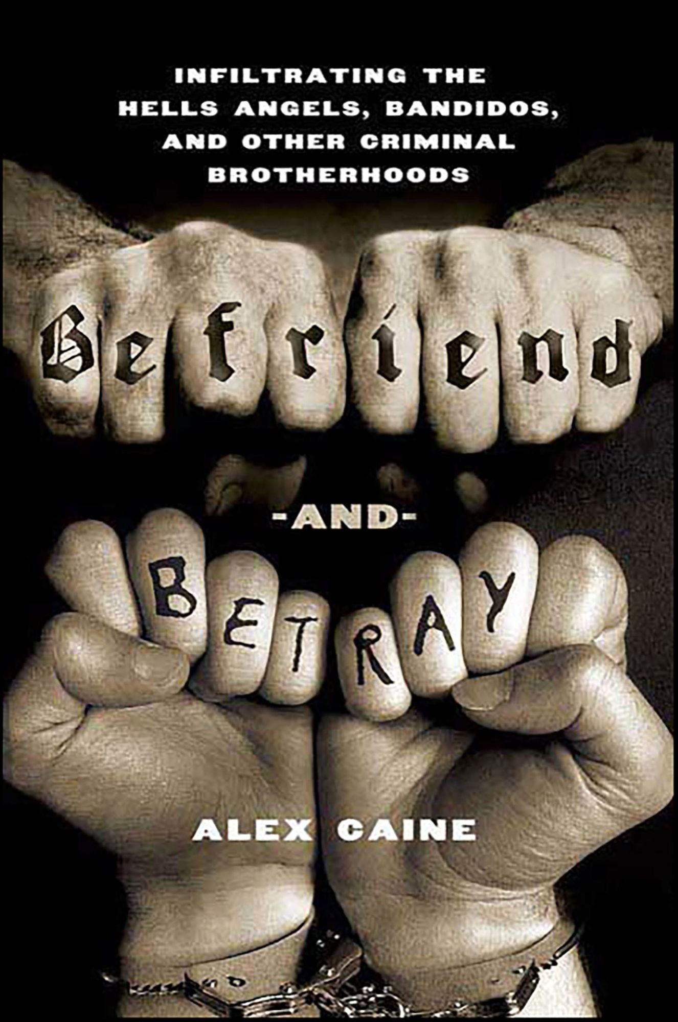 Befriend and Betray: Infiltrating the Hells Angels, Bandidos and Other Criminal Brotherhoods