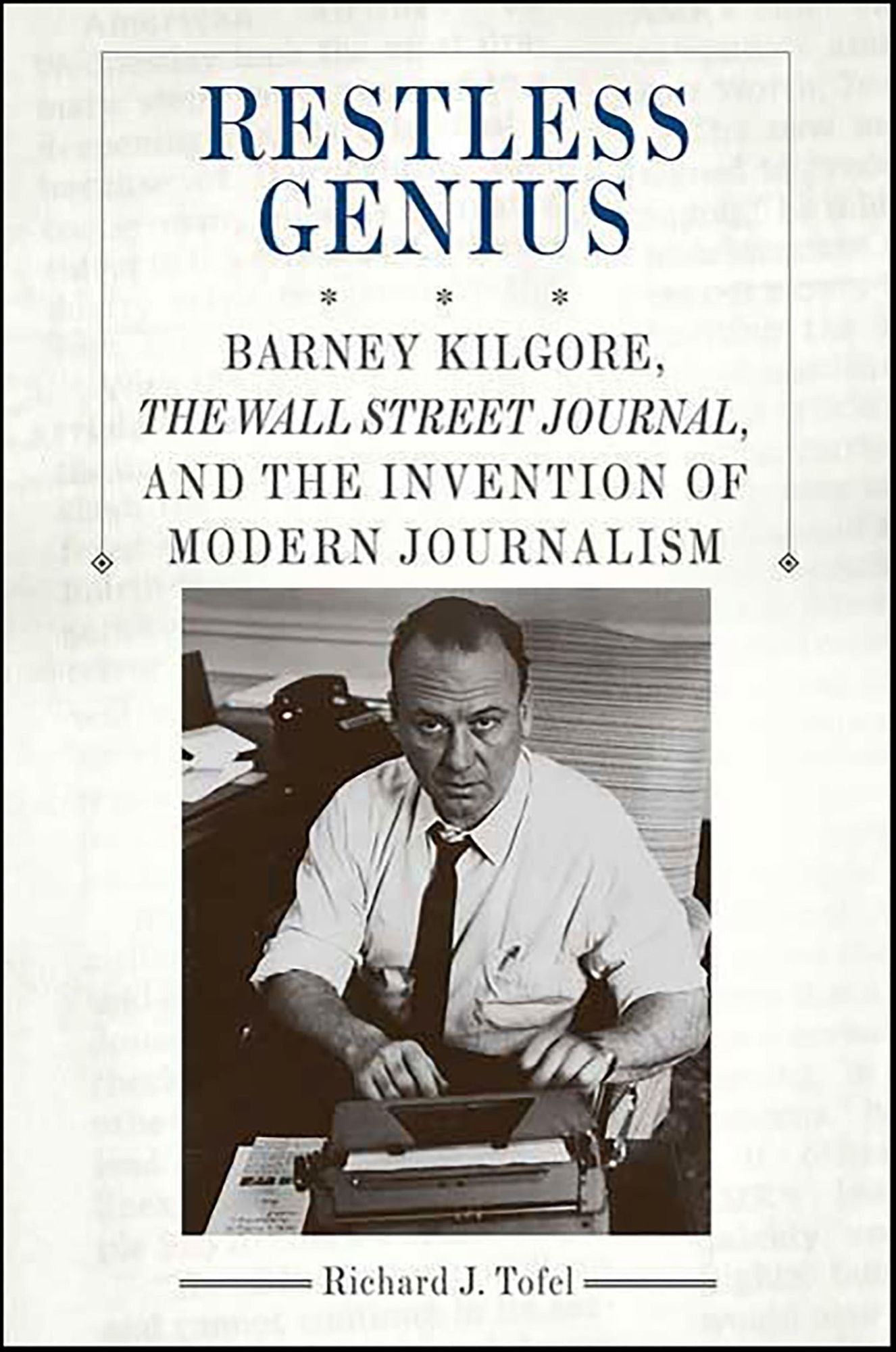 Restless Genius: Barney Kilgore, the Wall Street Journal, and the Invention of Modern Journalism