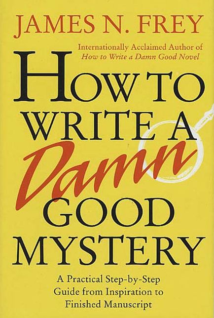 How to Write a Damn Good Mystery: A Practical Step-by-Step Guide from Inspiration to Finished Manuscript