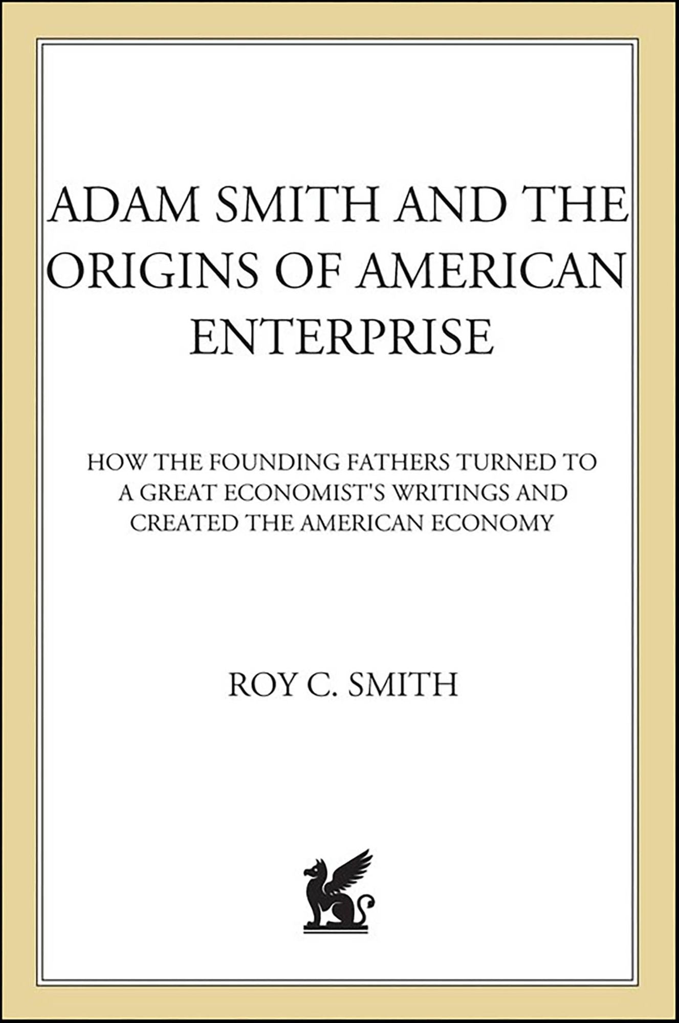 Adam Smith and the Origins of American Enterprise: How America's Industrial Success was Forged by the Timely Ideas of a Brilliant Scots Economist
