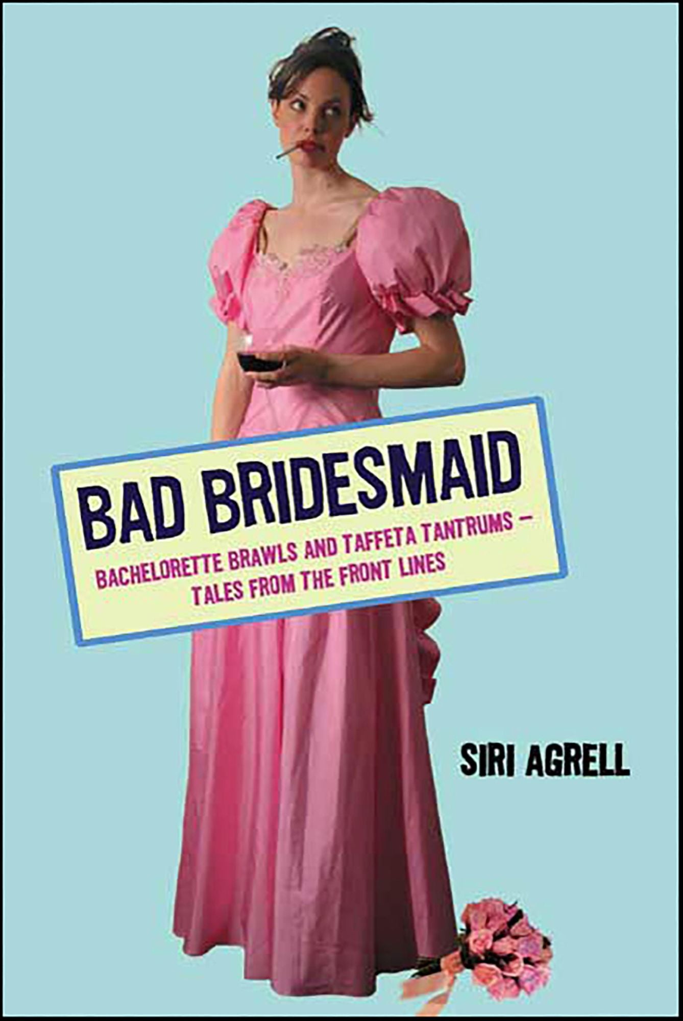 Bad Bridesmaid: Bachelorette Brawls and Taffeta Tantrums--Tales from the Front Lines