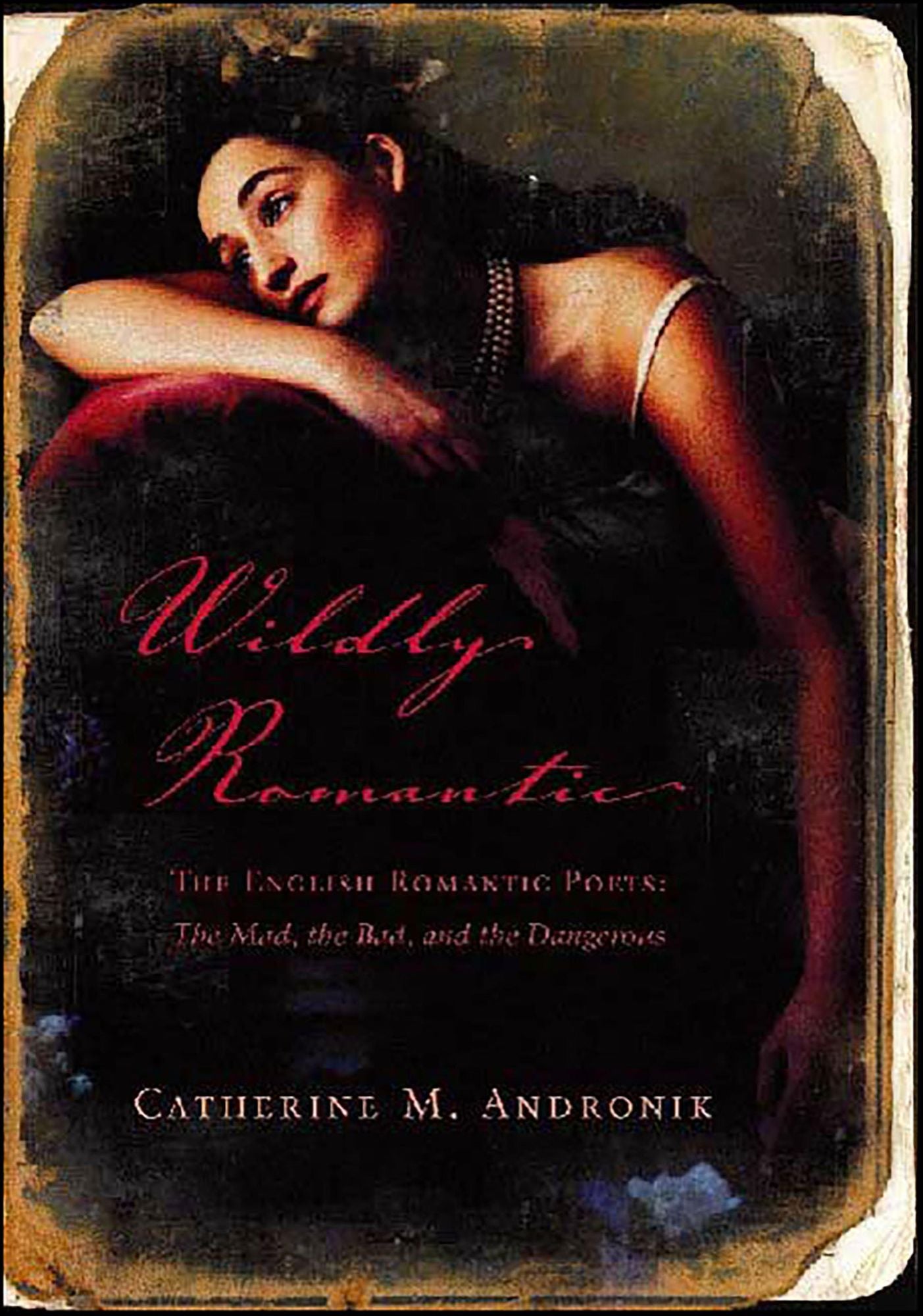 Wildly Romantic: The English Romantic Poets: The Mad, the Bad, and the Dangerous