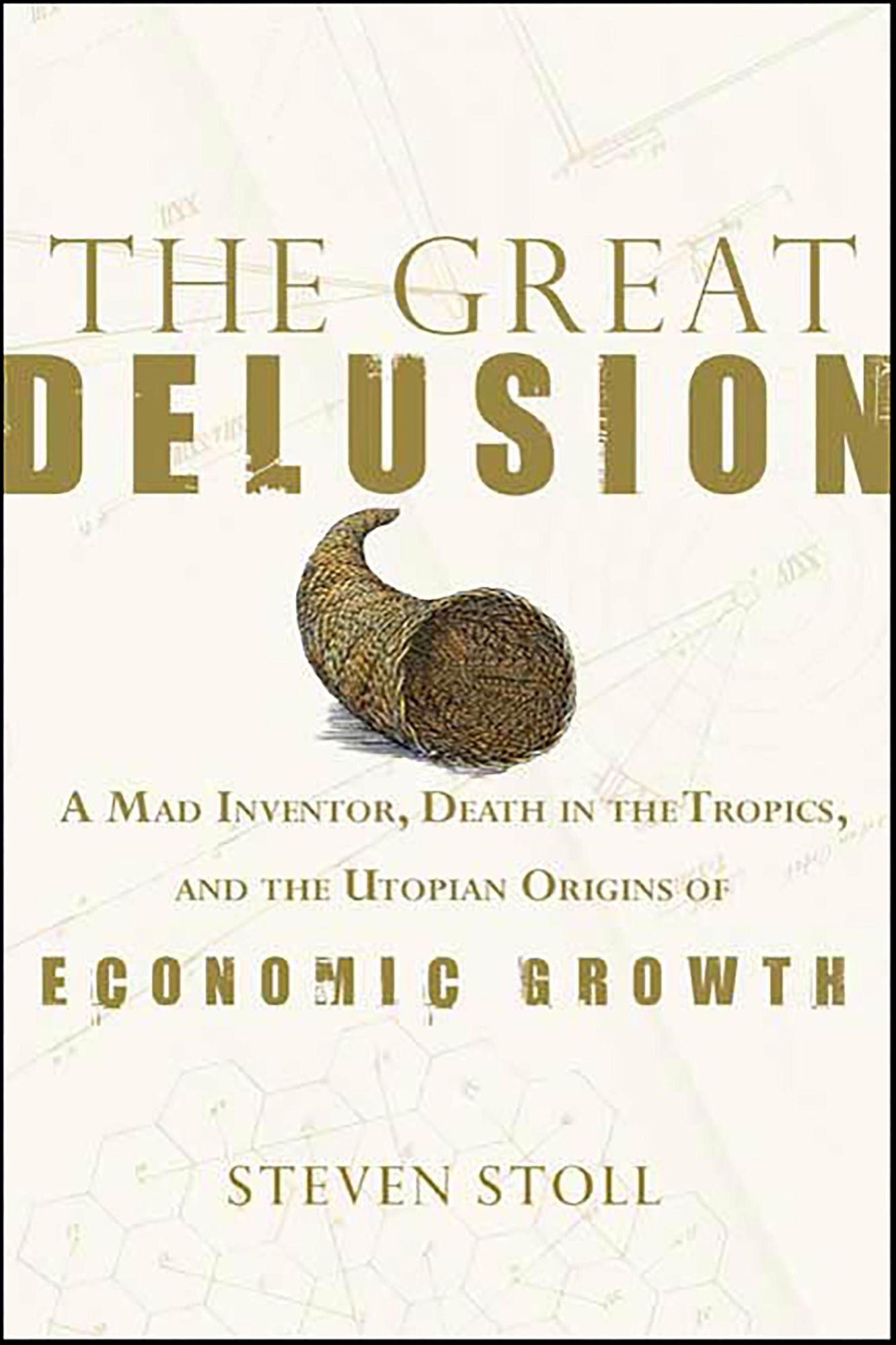 The Great Delusion: A Mad Inventor, Death in the Tropics, and the Utopian Origins of Economic Growth