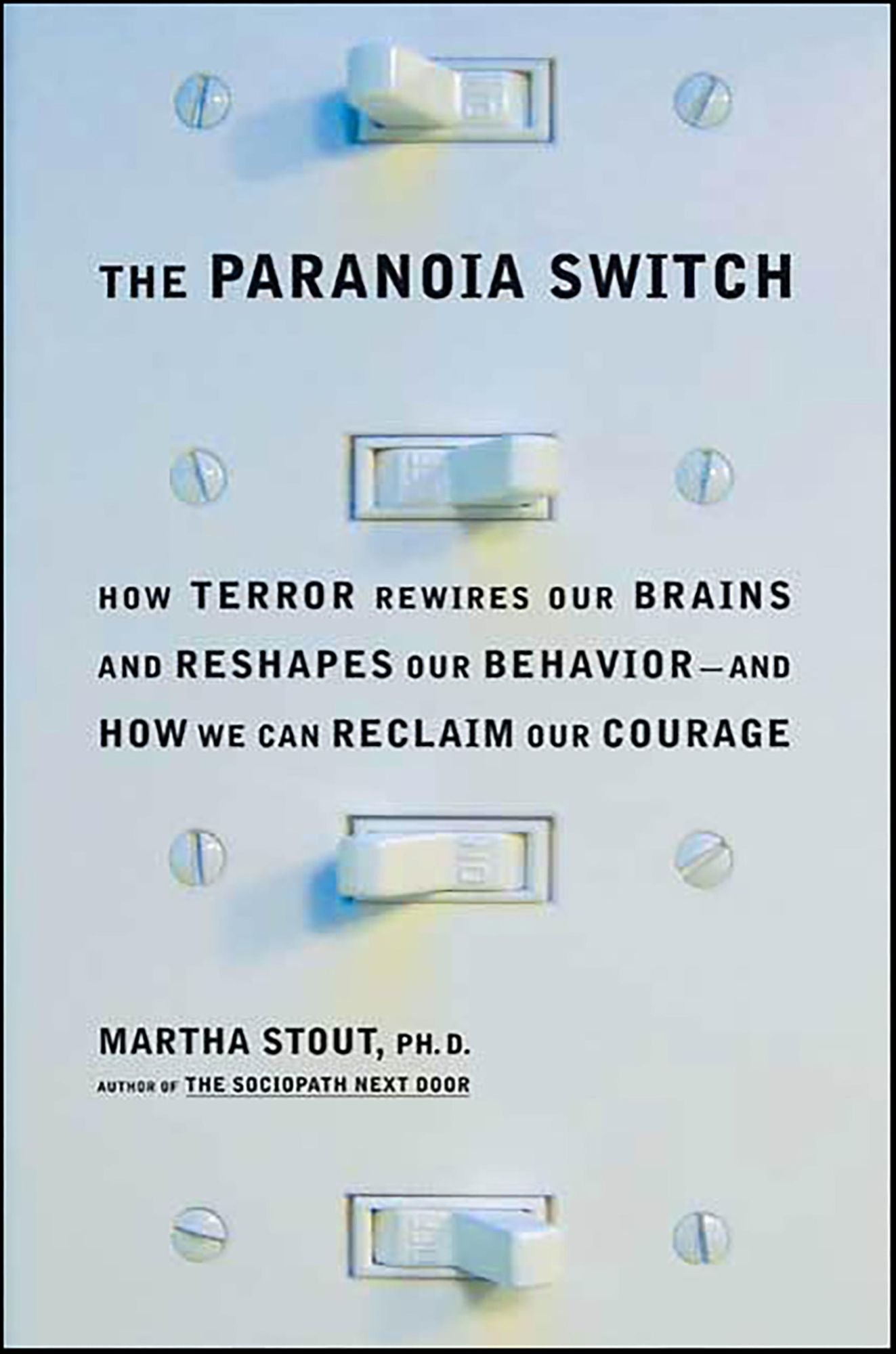 The Paranoia Switch: How Terror Rewires Our Brains and Reshapes Our Behavior--and How We Can Reclaim Our Courage