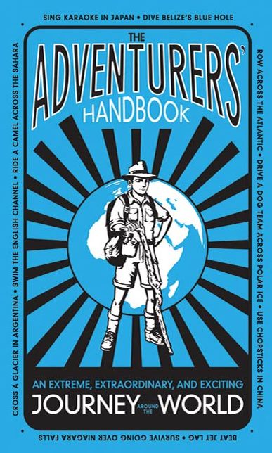 The Adventurers' Handbook: An Extreme, Extraordinary, and Exciting Journey Around the World