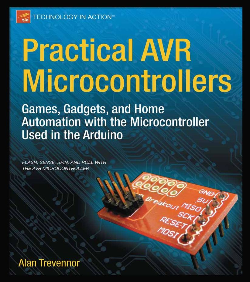 Practical AVR Microcontrollers: Games, Gadgets, and Home Automation with the Microcontroller Used in the Arduino