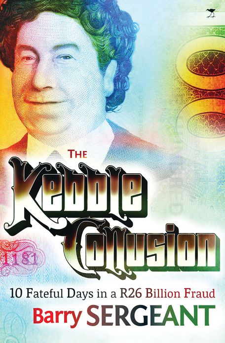 The Kebble Collusion: 10 Fateful Days in a R26 Billion Fraud