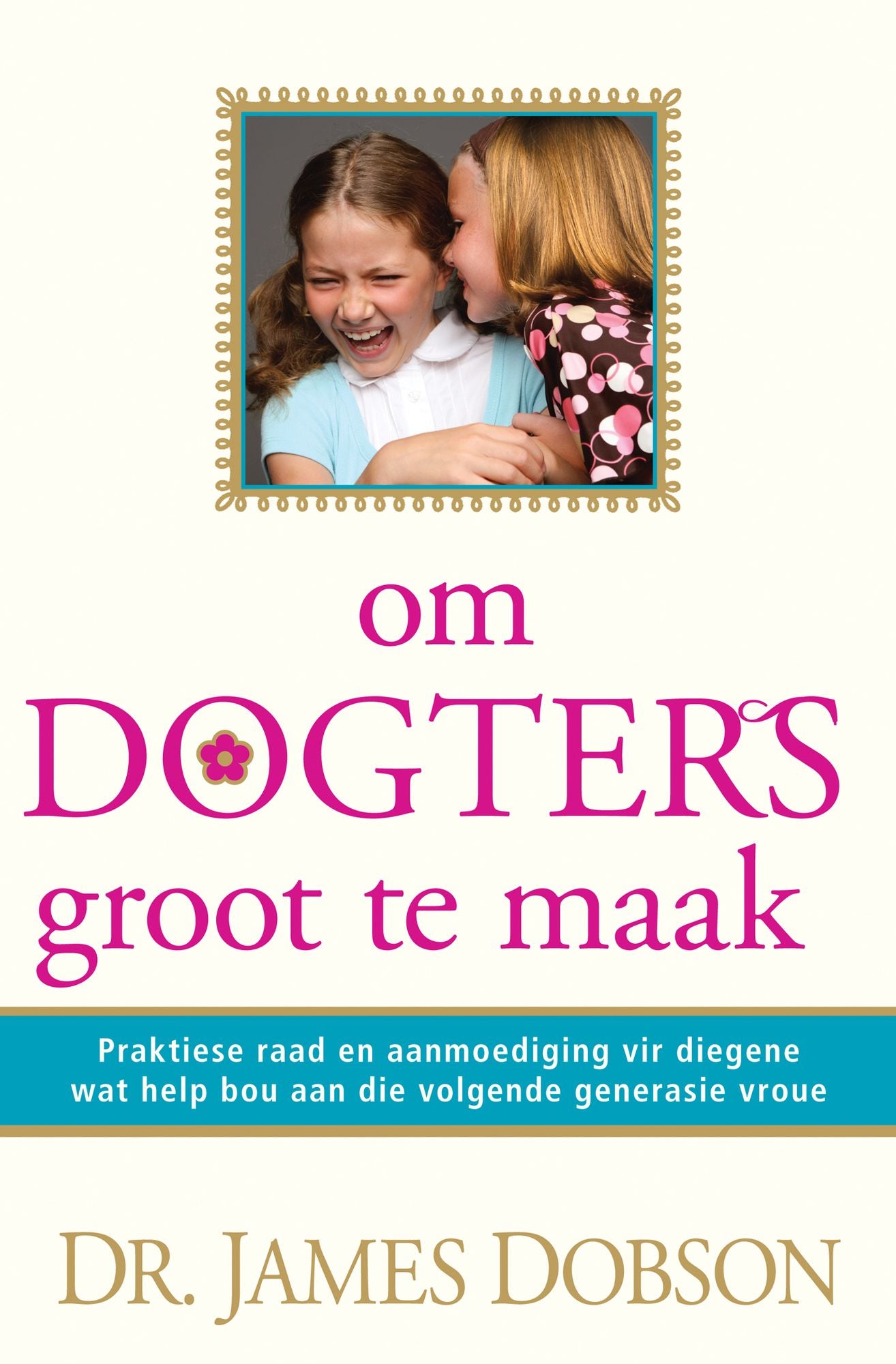 Om dogters groot te maak (eBoek): Praktiese raad en aanmoediging vir diegene wat help bou aan die volgende generasie vroue