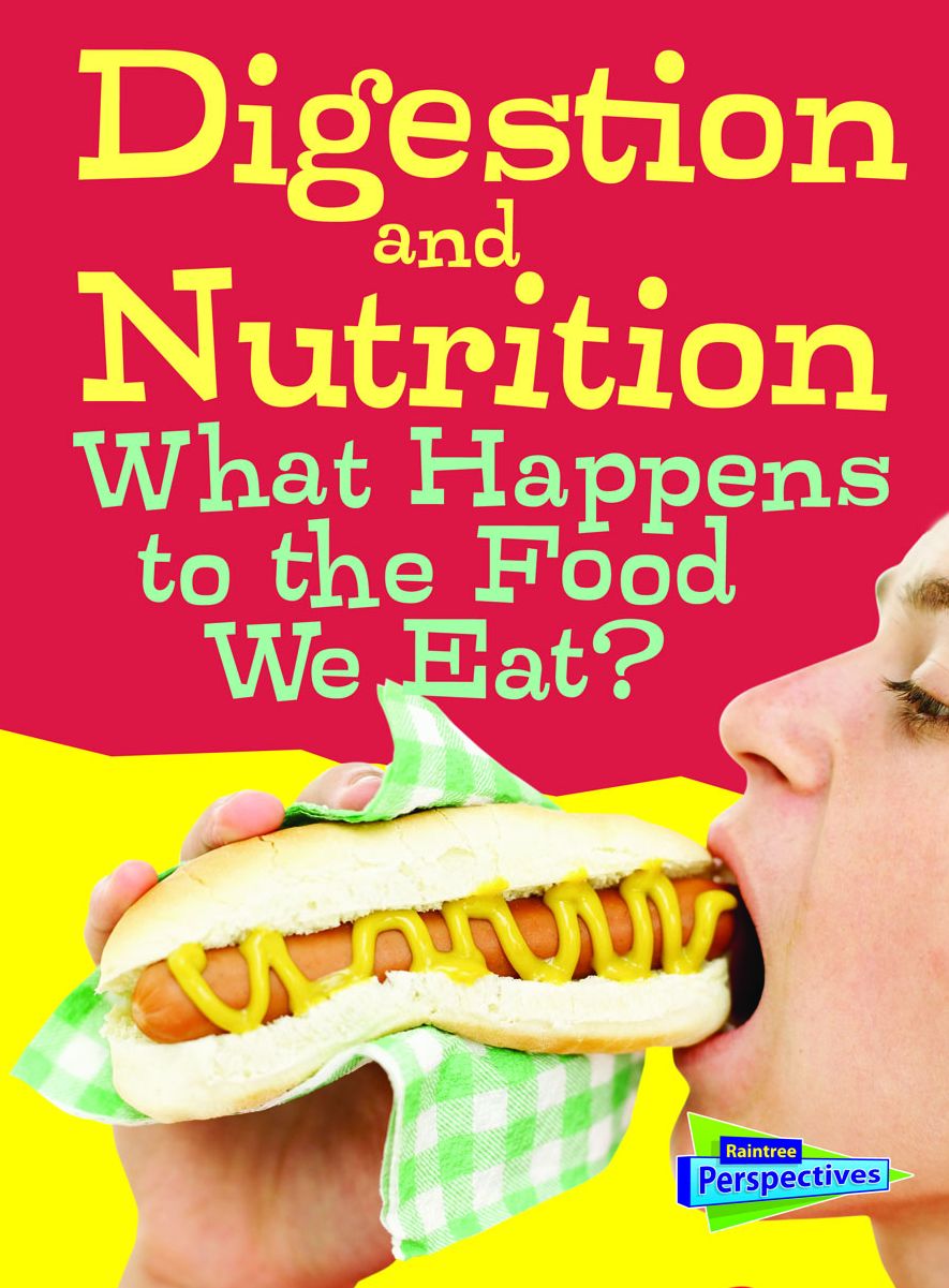 Digestion and Nutrition : What Happens to the Food We Eat?
