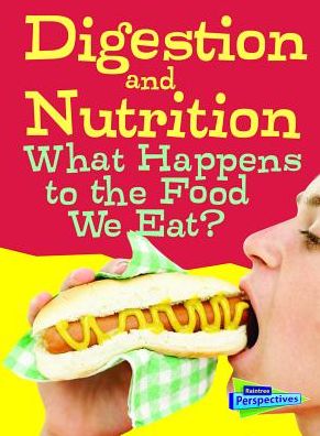 Digestion and Nutrition : What Happens to the Food We Eat?