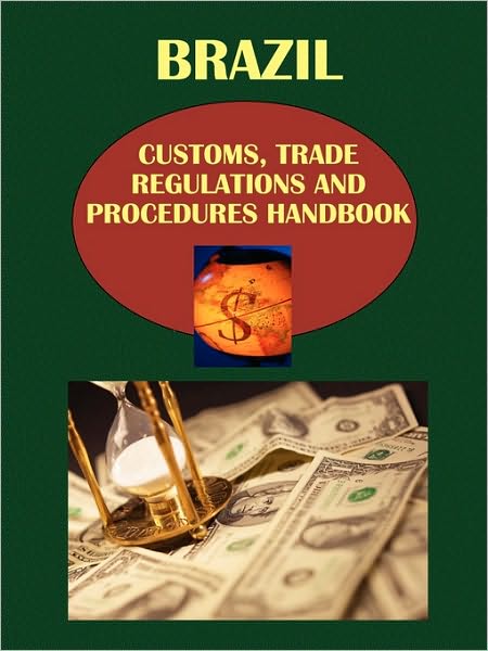 Brazil Customs, Trade Regulations And Procedures Handbook