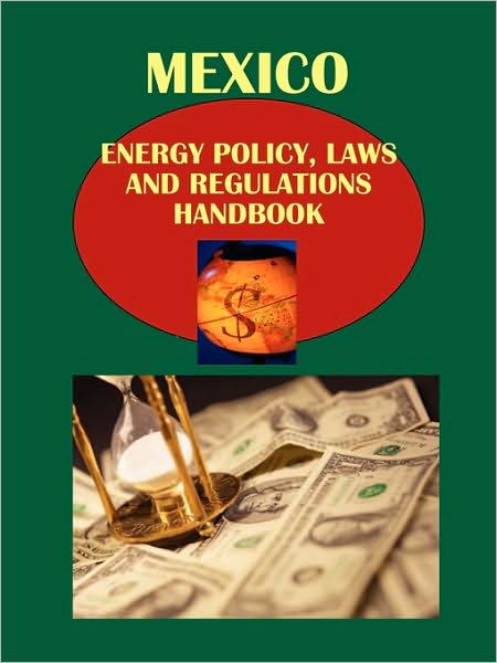 Mexico Energy Policy, Laws And Regulations Handbook Volume 1 Electricity Generation, Development And Regulations