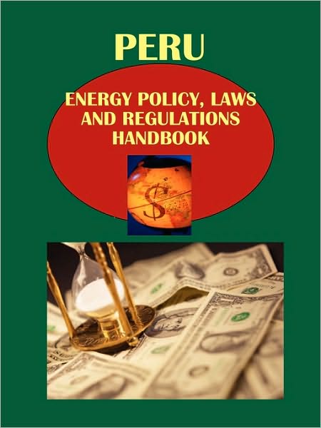 Peru Energy Policy, Laws And Regulations Handbook