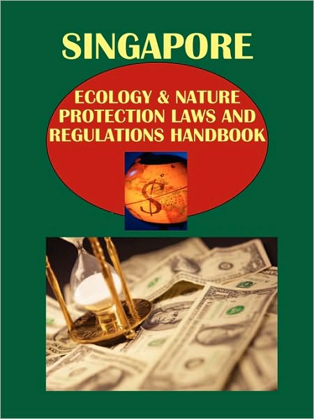 Singapore Ecology & Nature Protection Laws And Regulations Handbook Volume 1 Strategic Information And Basic Regulations
