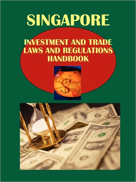 Singapore Investment And Trade Laws And Regulations Handbook Volume 1 Investment Laws And Regulations
