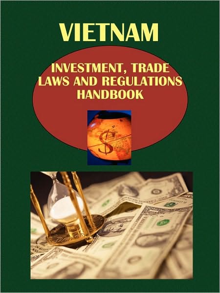 Vietnam Investment, Trade Laws And Regulations Handbook Volume 1 Investment Laws And Regulations