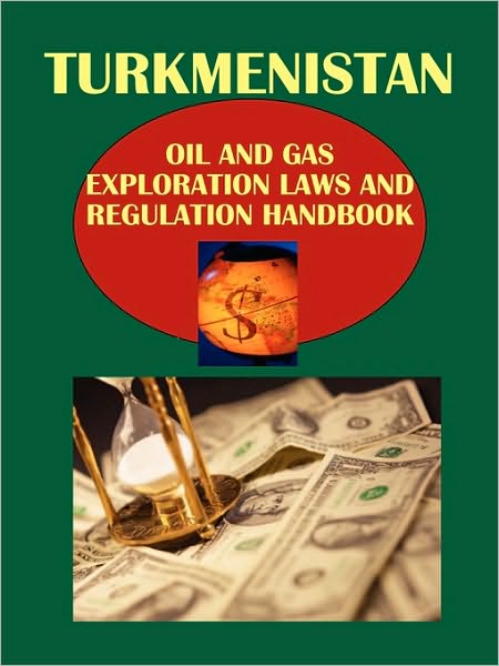 Turkmenistan Oil And Gas Exploration Laws And Regulation Handbook