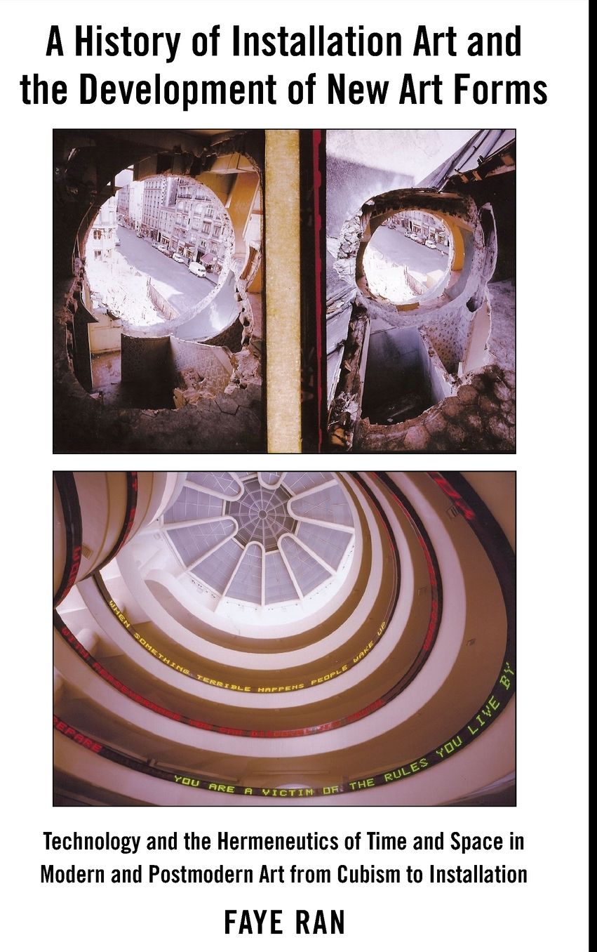 History of Installation and the Development of New Art Forms: Technology and the Hermeneutics of Time and Space in Modern and Postmodern Art from Cubism to Installation