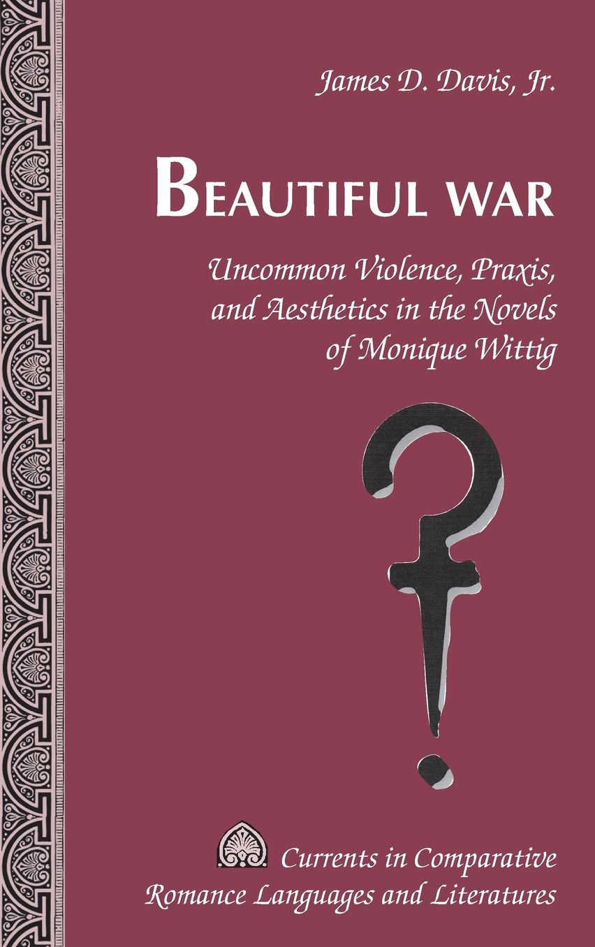 Beautiful War: Uncommon Violence, Praxis, and Aesthetics in the Novels of Monique Wittig