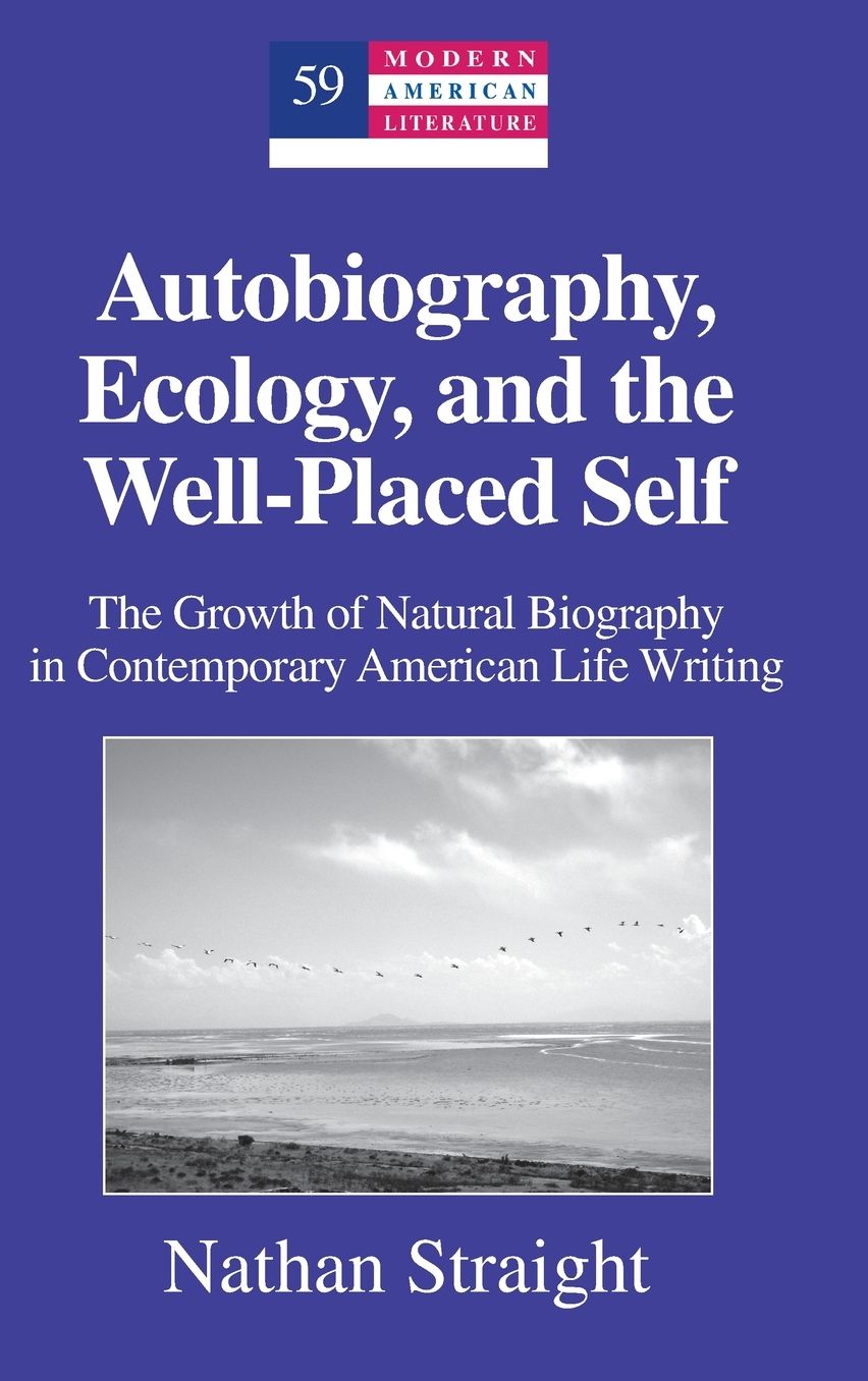 Autobiography, Ecology, and the Well-Placed Self: The Growth of Natural Biography in Contemporary American Life Writing